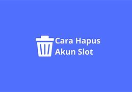 Cara Menghapus Akun Judi Slot